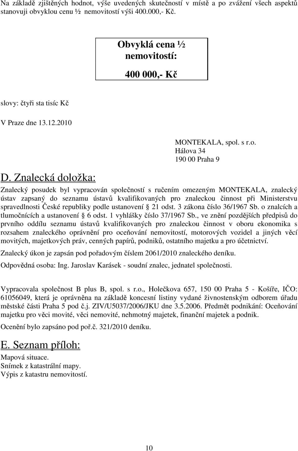 Znalecká doložka: Znalecký posudek byl vypracován společností s ručením omezeným MONTEKALA, znalecký ústav zapsaný do seznamu ústavů kvalifikovaných pro znaleckou činnost při Ministerstvu