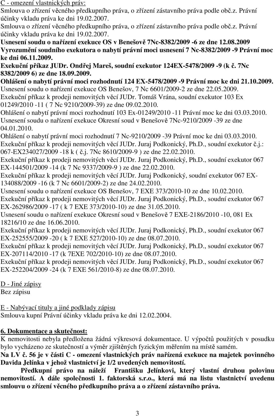 Usnesení soudu o nařízení exekuce OS v Benešově 7Nc-8382/2009-6 ze dne 12.08.2009 Vyrozumění soudního exekutora o nabytí právní moci usnesení 7 Nc-8382/2009-9 Právní moc ke dni 06.11.2009. Exekuční příkaz JUDr.