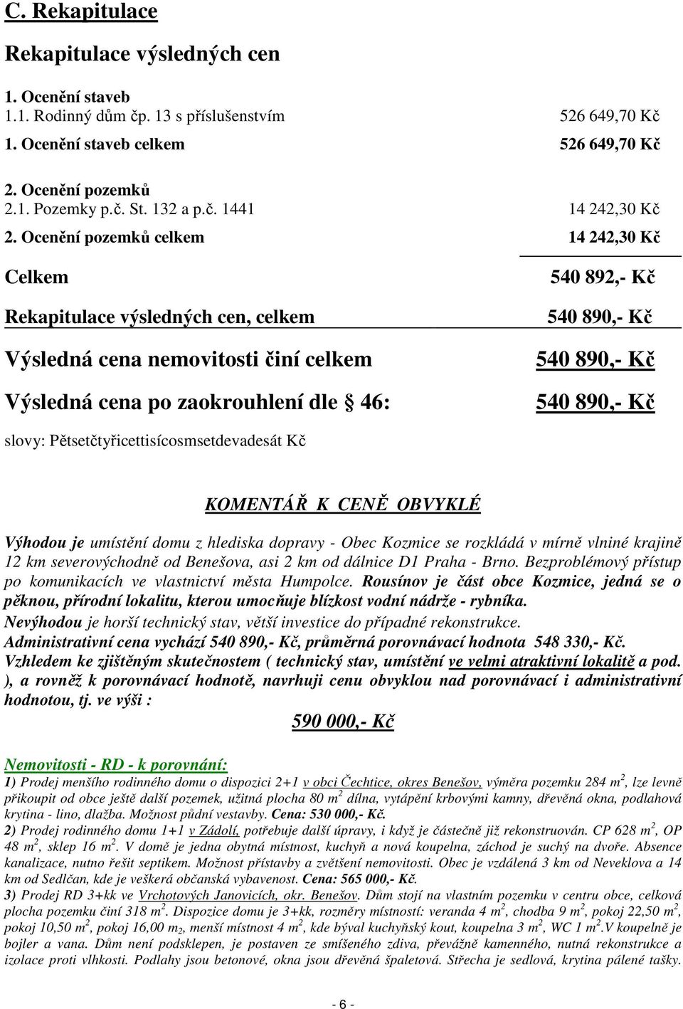 Ocenění pozemků celkem 14 242,30 Kč Celkem Rekapitulace výsledných cen, celkem Výsledná cena nemovitosti činí celkem Výsledná cena po zaokrouhlení dle 46: 540 892,- Kč 540 890,- Kč 540 890,- Kč 540