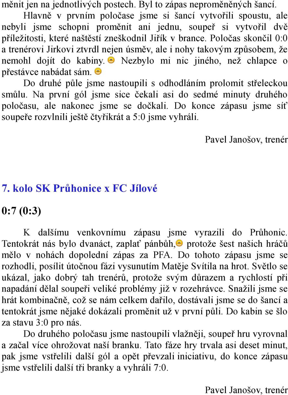 Poločas skončil 0:0 a trenérovi Jirkovi ztvrdl nejen úsměv, ale i nohy takovým způsobem, že nemohl dojít do kabiny. Nezbylo mi nic jiného, než chlapce o přestávce nabádat sám.