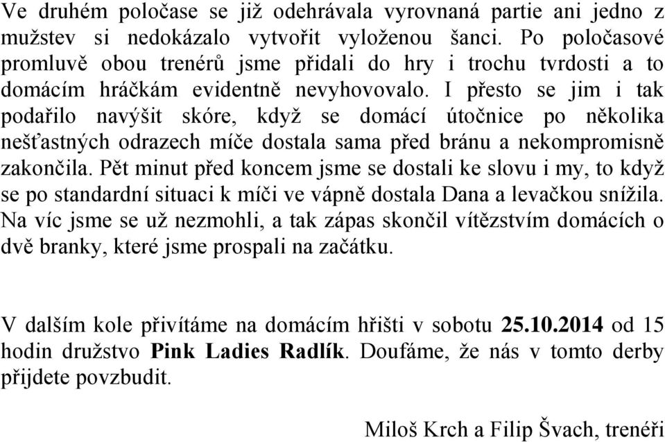 I přesto se jim i tak podařilo navýšit skóre, když se domácí útočnice po několika nešťastných odrazech míče dostala sama před bránu a nekompromisně zakončila.