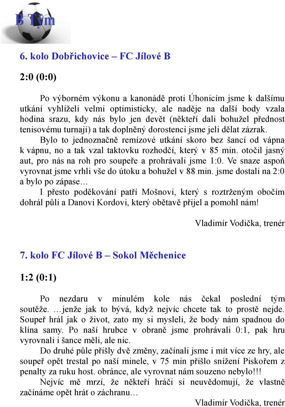 Bylo to jednoznačně remízové utkání skoro bez šancí od vápna k vápnu, no a tak vzal taktovku rozhodčí, který v 85 min. otočil jasný aut, pro nás na roh pro soupeře a prohrávali jsme 1:0.