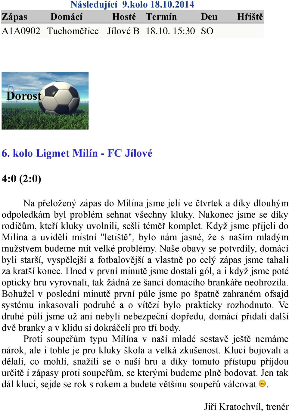 Nakonec jsme se díky rodičům, kteří kluky uvolnili, sešli téměř komplet. Když jsme přijeli do Milína a uviděli místní "letiště", bylo nám jasné, že s naším mladým mužstvem budeme mít velké problémy.