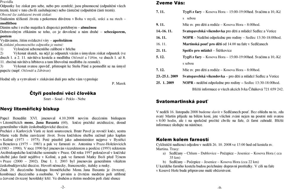 zříkáním se toho, co je dovolené a nám drahé sebezáporem, postem Vydáváním, ţitím svědectví víry apoštolátem K získání plnomocného odpustku je nutné: 1) Vyloučení sebemenšího zalíbení v hříchu 2)