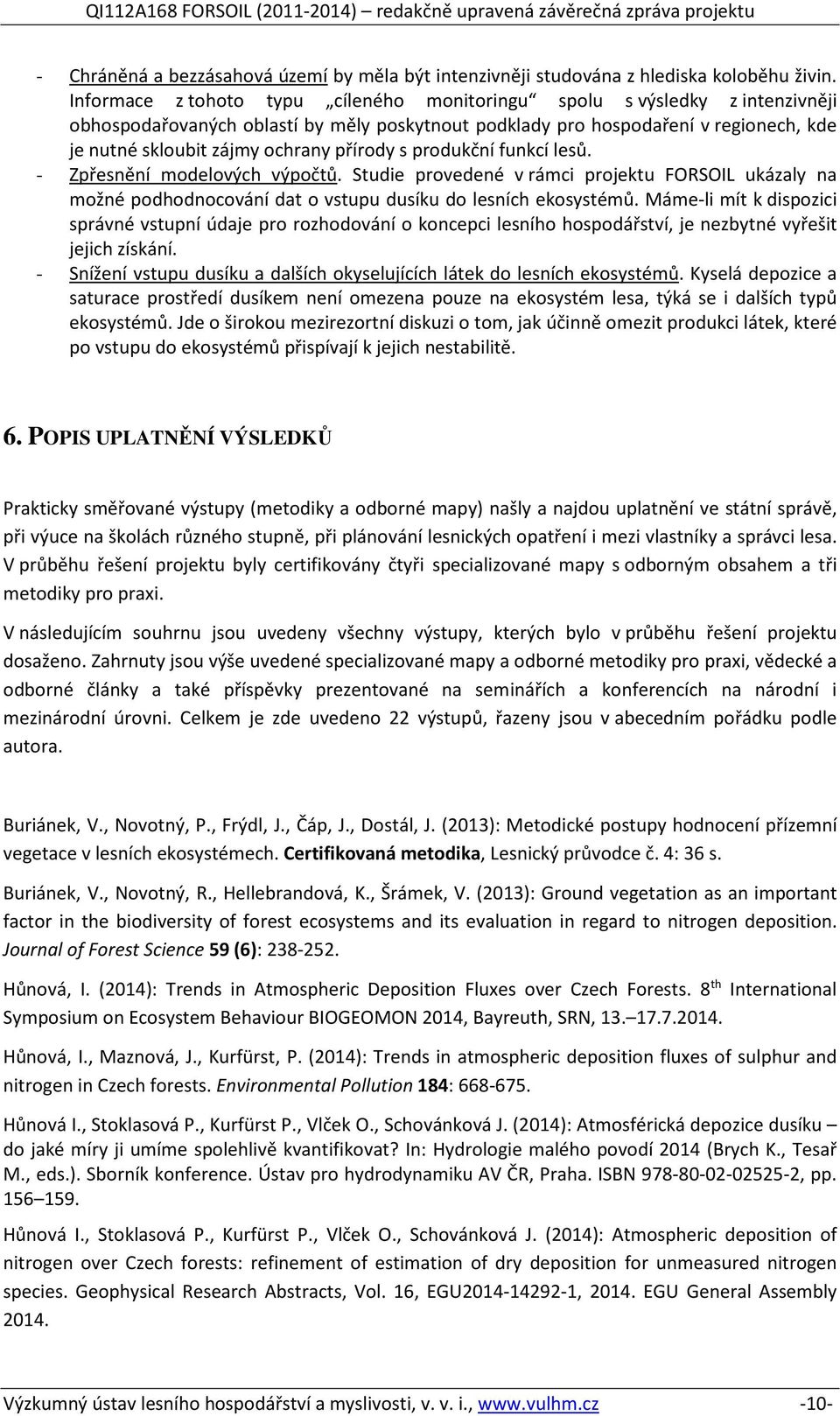 přírody s produkční funkcí lesů. - Zpřesnění modelových výpočtů. Studie provedené v rámci projektu FORSOIL ukázaly na možné podhodnocování dat o vstupu dusíku do lesních ekosystémů.