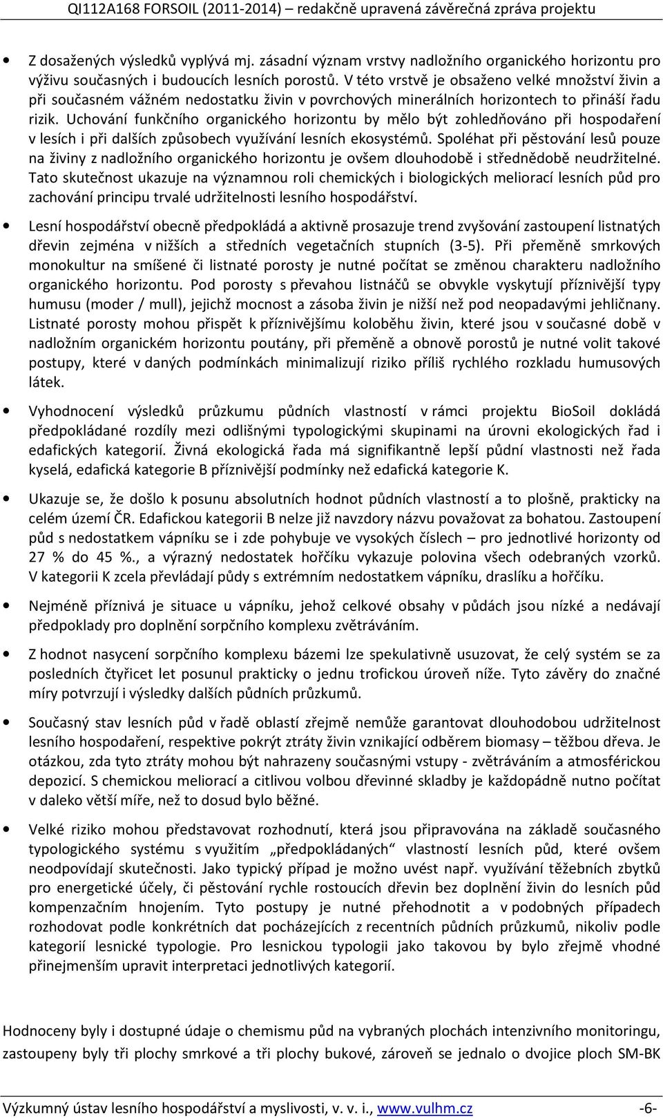 Uchování funkčního organického horizontu by mělo být zohledňováno při hospodaření v lesích i při dalších způsobech využívání lesních ekosystémů.