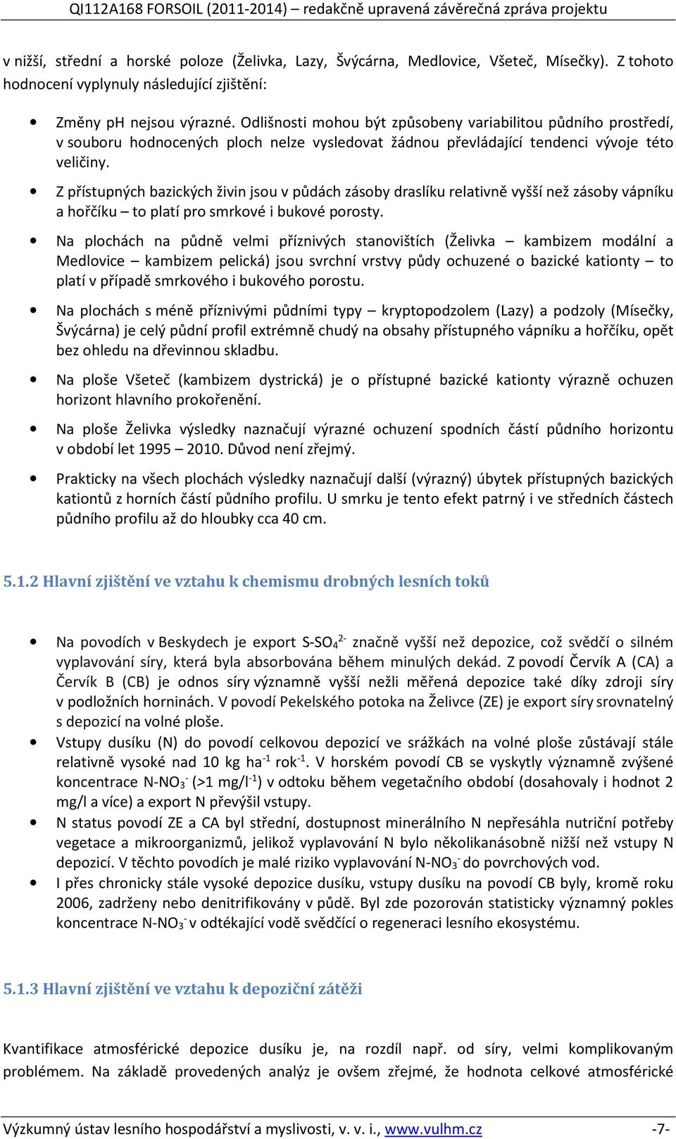 Z přístupných bazických živin jsou v půdách zásoby draslíku relativně vyšší než zásoby vápníku a hořčíku to platí pro smrkové i bukové porosty.