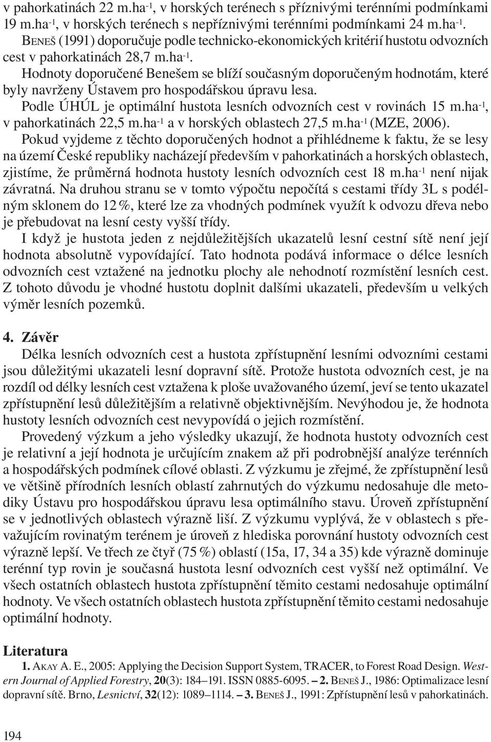 Podle ÚHÚL je optimální hustota lesních odvozních cest v rovinách 15 m.ha -1, v pahorkatinách 22,5 m.ha -1 a v horských oblastech 27,5 m.ha -1 (MZE, 2006).