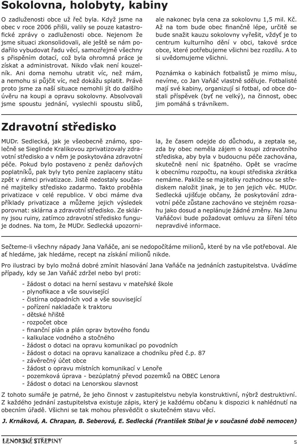 Nikdo však není kouzelník. Ani doma nemohu utratit víc, než mám, a nemohu si půjčit víc, než dokážu splatit. Právě proto jsme za naší situace nemohli jít do dalšího úvěru na koupi a opravu sokolovny.