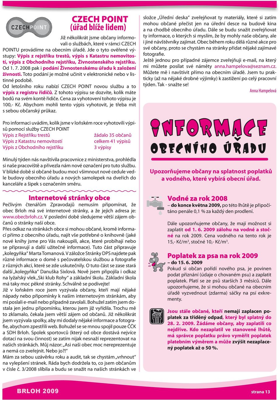 2008 pak i podání Živnostenskému úřadu k založení živnosti. Toto podání je možné učinit v elektronické nebo v listinné podobě.