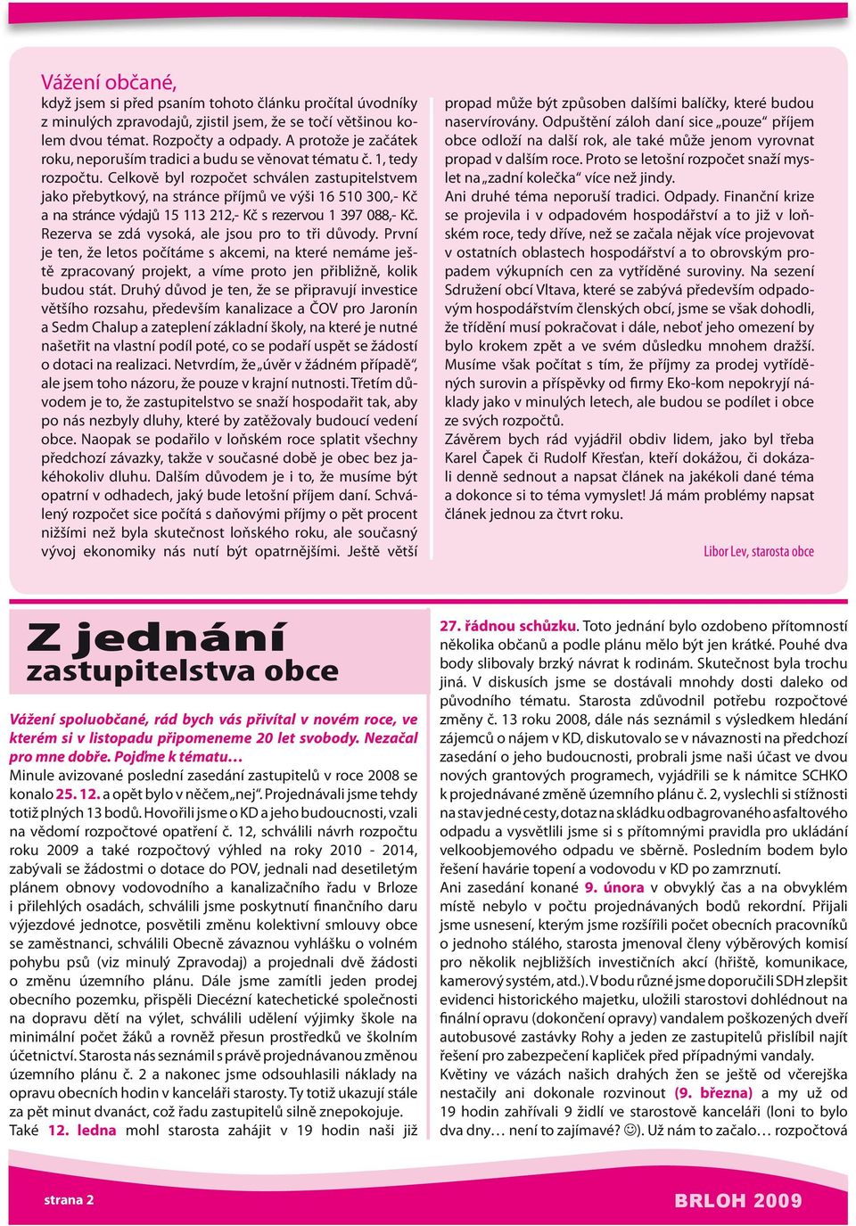 Celkově byl rozpočet schválen zastupitelstvem jako přebytkový, na stránce příjmů ve výši 16 510 300,- Kč a na stránce výdajů 15 113 212,- Kč s rezervou 1 397 088,- Kč.