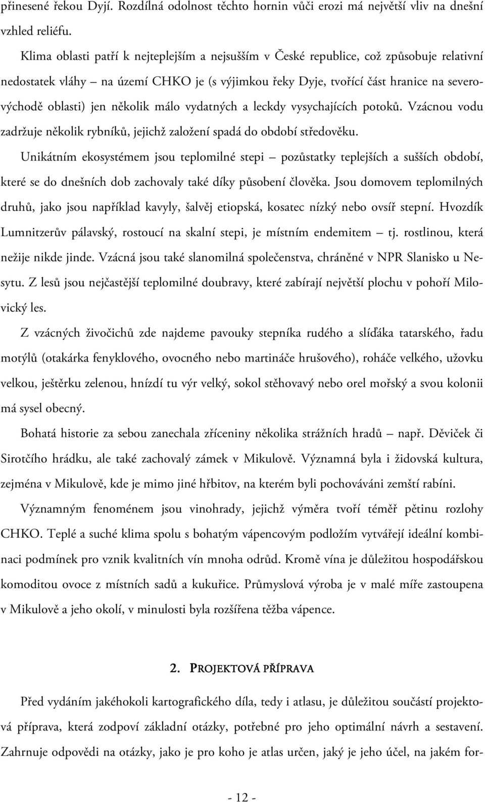 několik málo vydatných a leckdy vysychajících potoků. Vzácnou vodu zadržuje několik rybníků, jejichž založení spadá do období středověku.