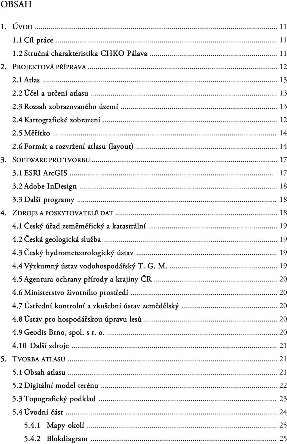 3 Další programy... 18 4. ZDROJE A POSKYTOVATELÉ DAT É DAT... 18 4.1 Český úřad zeměměřický a katastrální... 19 4.2 Česká geologická služba... 19 4.3 Český hydrometeorologický ústav... 19 4.4 Výzkumný ústav vodohospodářský T.