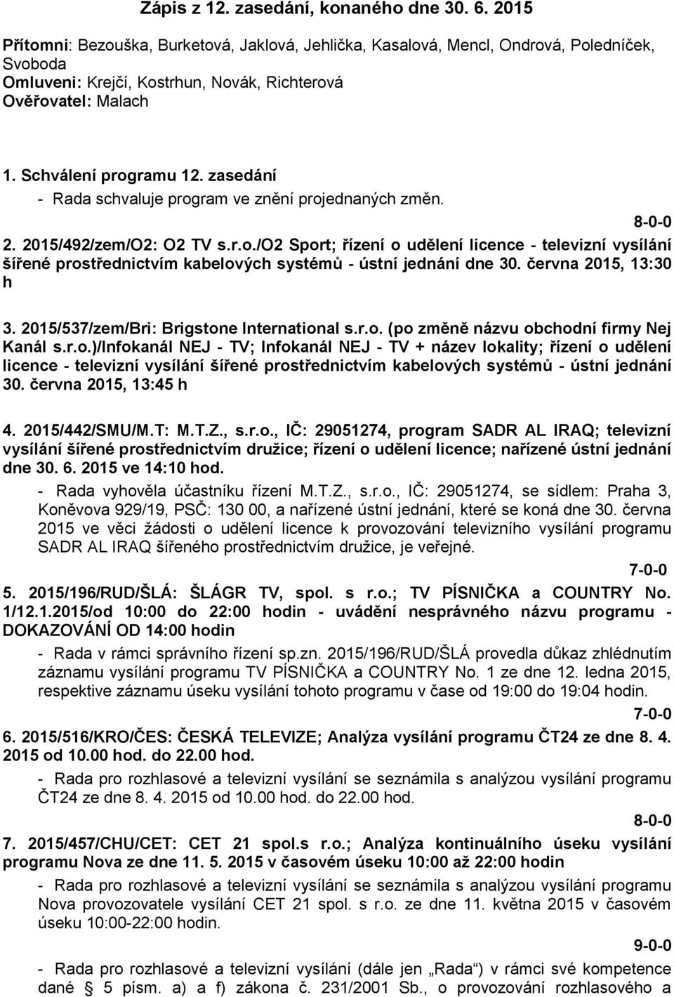 zasedání - Rada schvaluje program ve znění projednaných změn. 2. 2015/492/zem/O2: O2 TV s.r.o./o2 Sport; řízení o udělení licence - televizní vysílání šířené prostřednictvím kabelových systémů - ústní jednání dne 30.