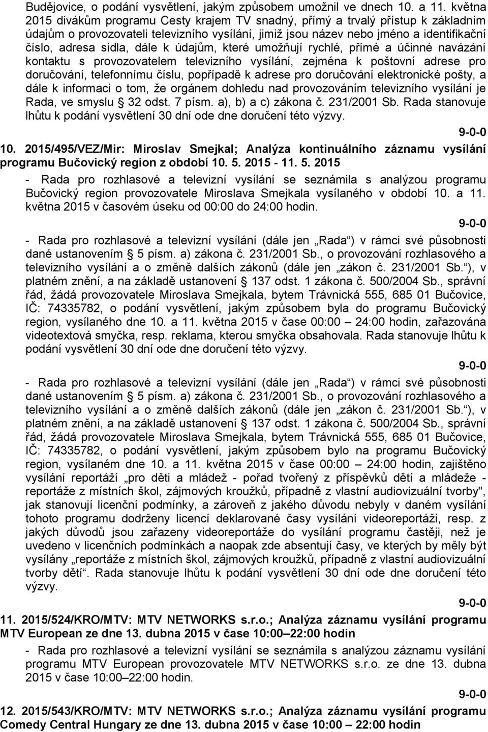 dále k údajům, které umožňují rychlé, přímé a účinné navázání kontaktu s provozovatelem televizního vysílání, zejména k poštovní adrese pro doručování, telefonnímu číslu, popřípadě k adrese pro