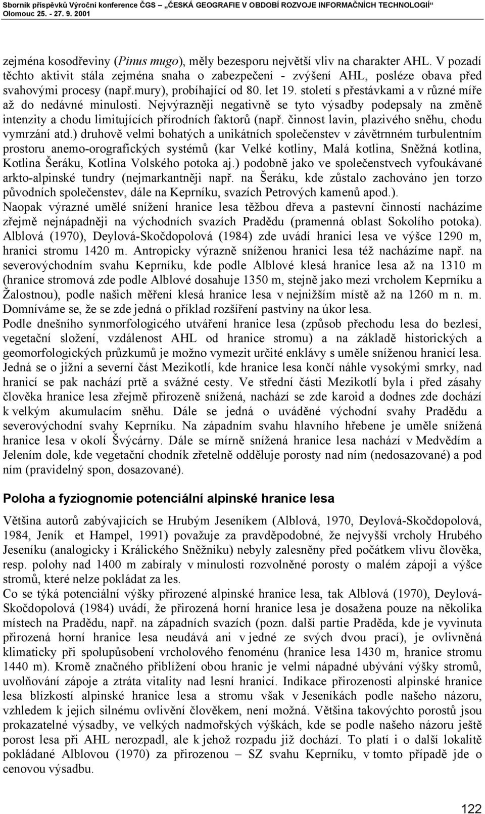 Nejvýrazněji negativně se tyto výsadby podepsaly na změně intenzity a chodu limitujících přírodních faktorů (např. činnost lavin, plazivého sněhu, chodu vymrzání atd.