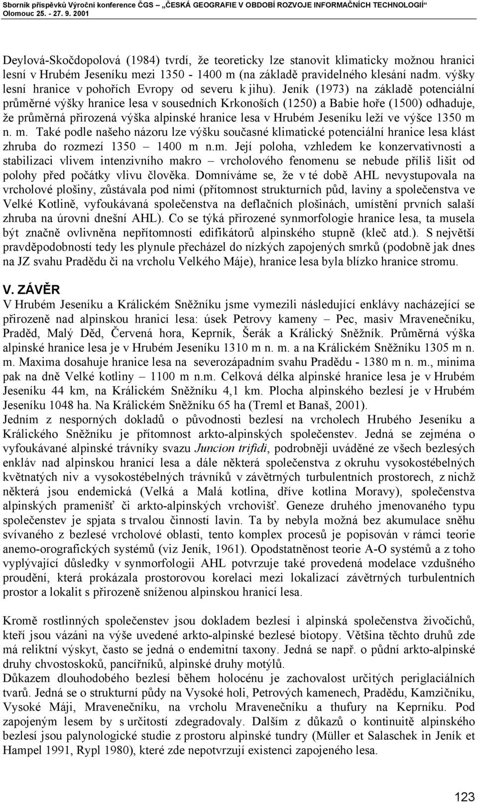 Jeník (1973) na základě potenciální průměrné výšky hranice lesa v sousedních Krkonoších (1250) a Babie hoře (1500) odhaduje, že průměrná přirozená výška alpinské hranice lesa v Hrubém Jeseníku leží