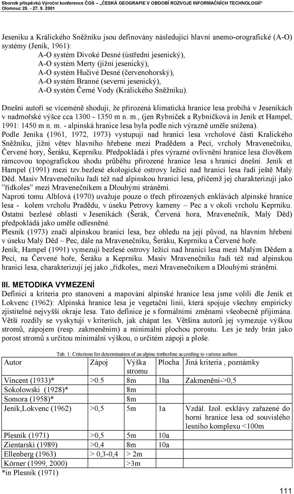 Dnešní autoři se víceméně shodují, že přirozená klimatická hranice lesa probíhá v Jeseníkách v nadmořské výšce cca 1300-1350 m n. m., (jen Rybníček a Rybníčková in Jeník et Hampel, 1991: 1450 m n. m. - alpinská hranice lesa byla podle nich výrazně uměle snížena).