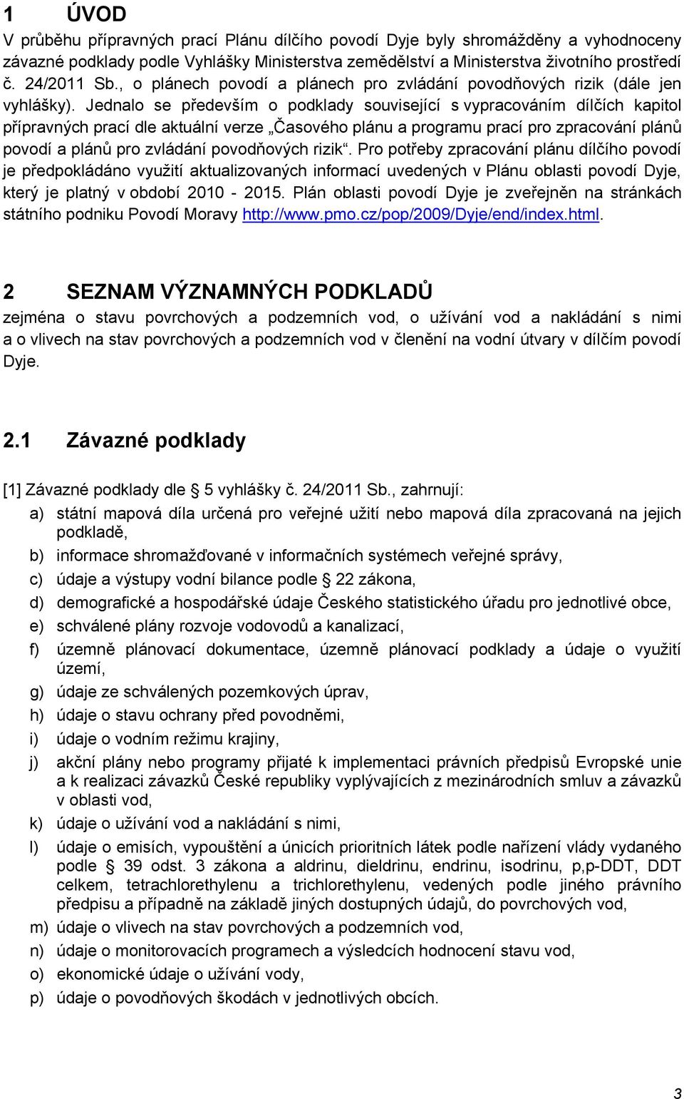 Jednalo se především o podklady související s vypracováním dílčích kapitol přípravných prací dle aktuální verze Časového plánu a programu prací pro zpracování plánů povodí a plánů pro zvládání