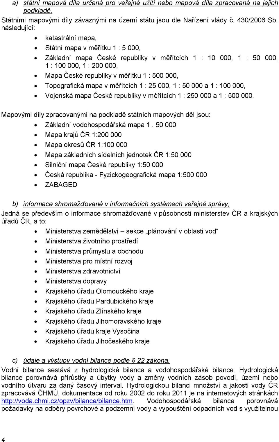 Topografická mapa v měřítcích 1 : 25 000, 1 : 50 000 a 1 : 100 000, Vojenská mapa České republiky v měřítcích 1 : 250 000 a 1 : 500 000.