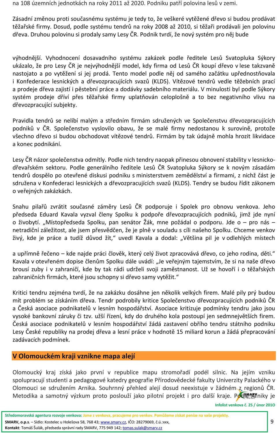 Vyhodnocení dosavadního systému zakázek podle ředitele Lesů Svatopluka Sýkory ukázalo, že pro Lesy ČR je nejvýhodnější model, kdy firma od Lesů ČR koupí dřevo v lese takzvaně nastojato a po vytěžení