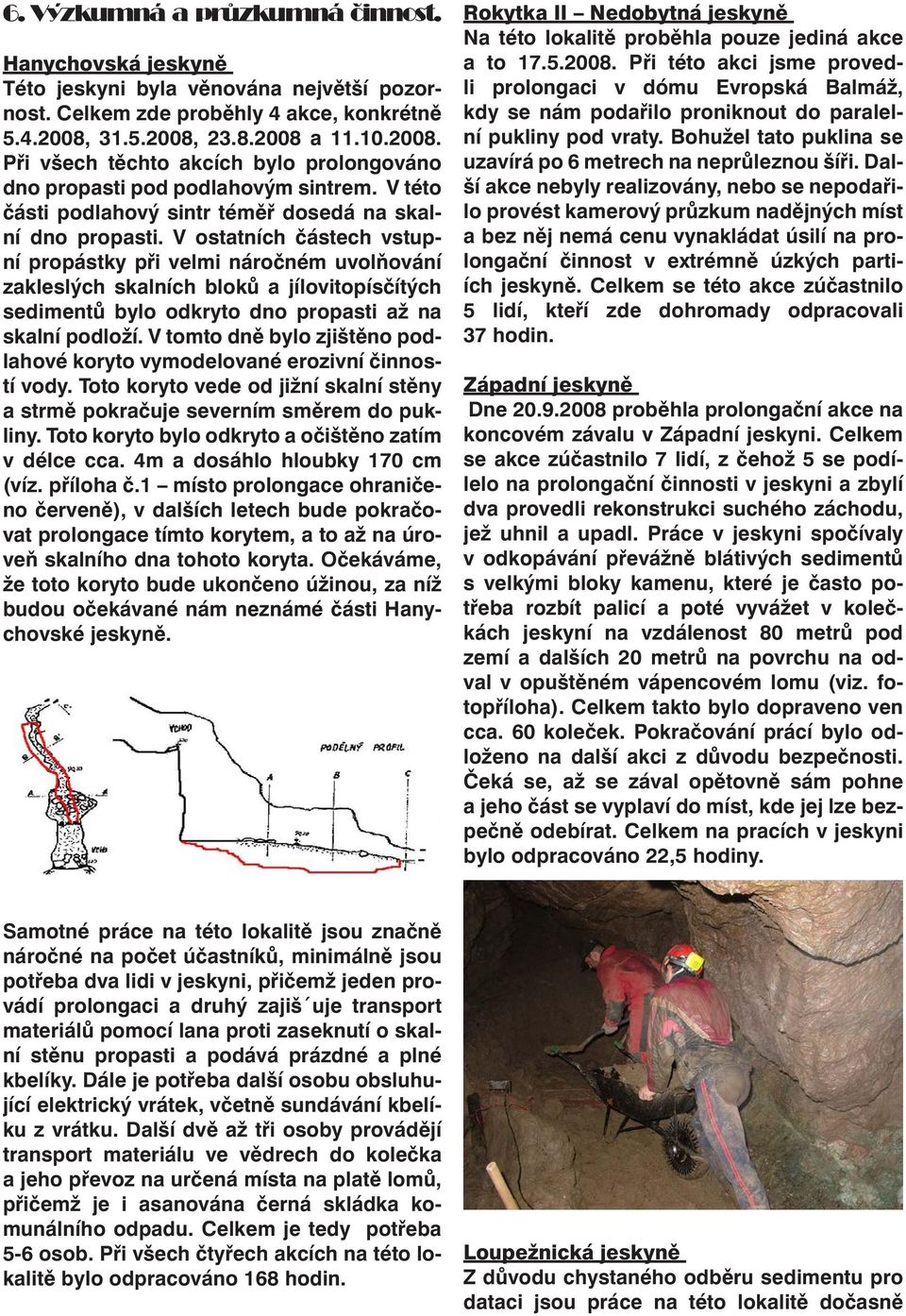 V ostatních částech vstupní propástky při velmi náročném uvolňování zakleslých skalních bloků a jílovitopísčítých sedimentů bylo odkryto dno propasti až na skalní podloží.