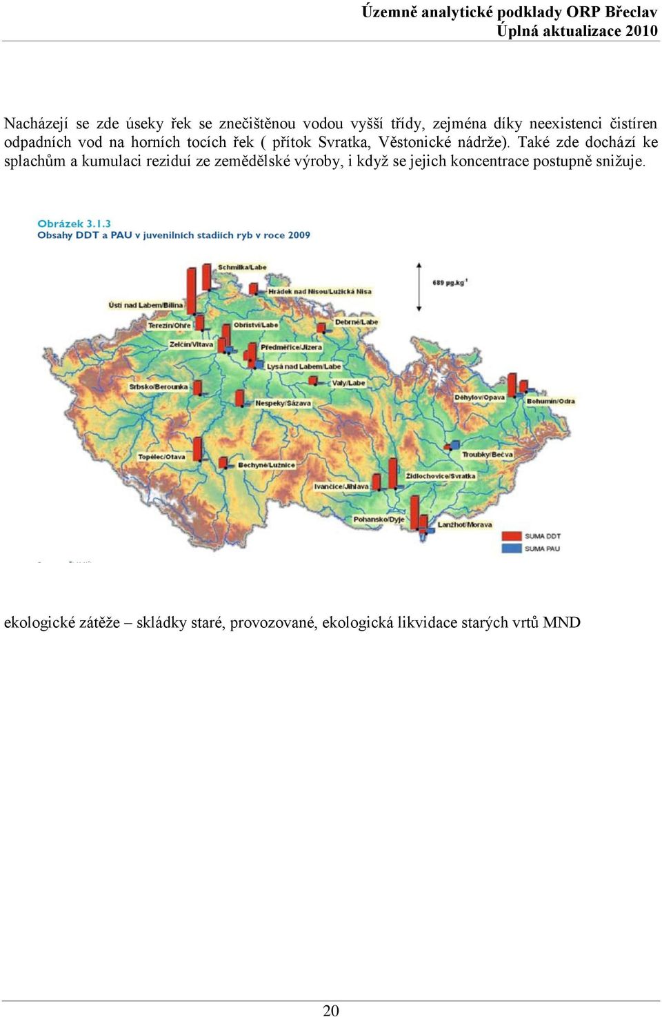 Také zde dochází ke splachům a kumulaci reziduí ze zemědělské výroby, i kdyţ se jejich