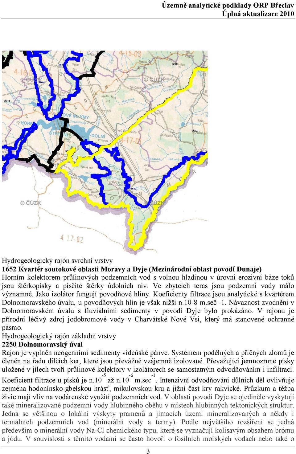 Koeficienty filtrace jsou analytické s kvartérem Dolnomoravského úvalu, u povodňových hlín je však niţší n.10-8 m.seč -1.