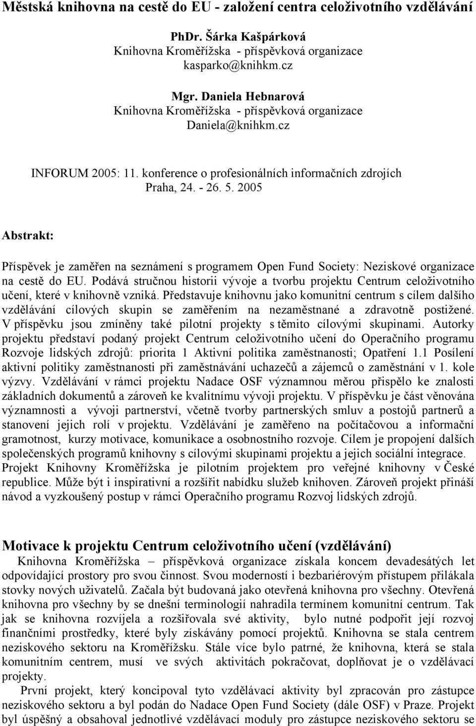 2005 Abstrakt: Příspěvek je zaměřen na seznámení s programem Open Fund Society: Neziskové organizace na cestě do EU.