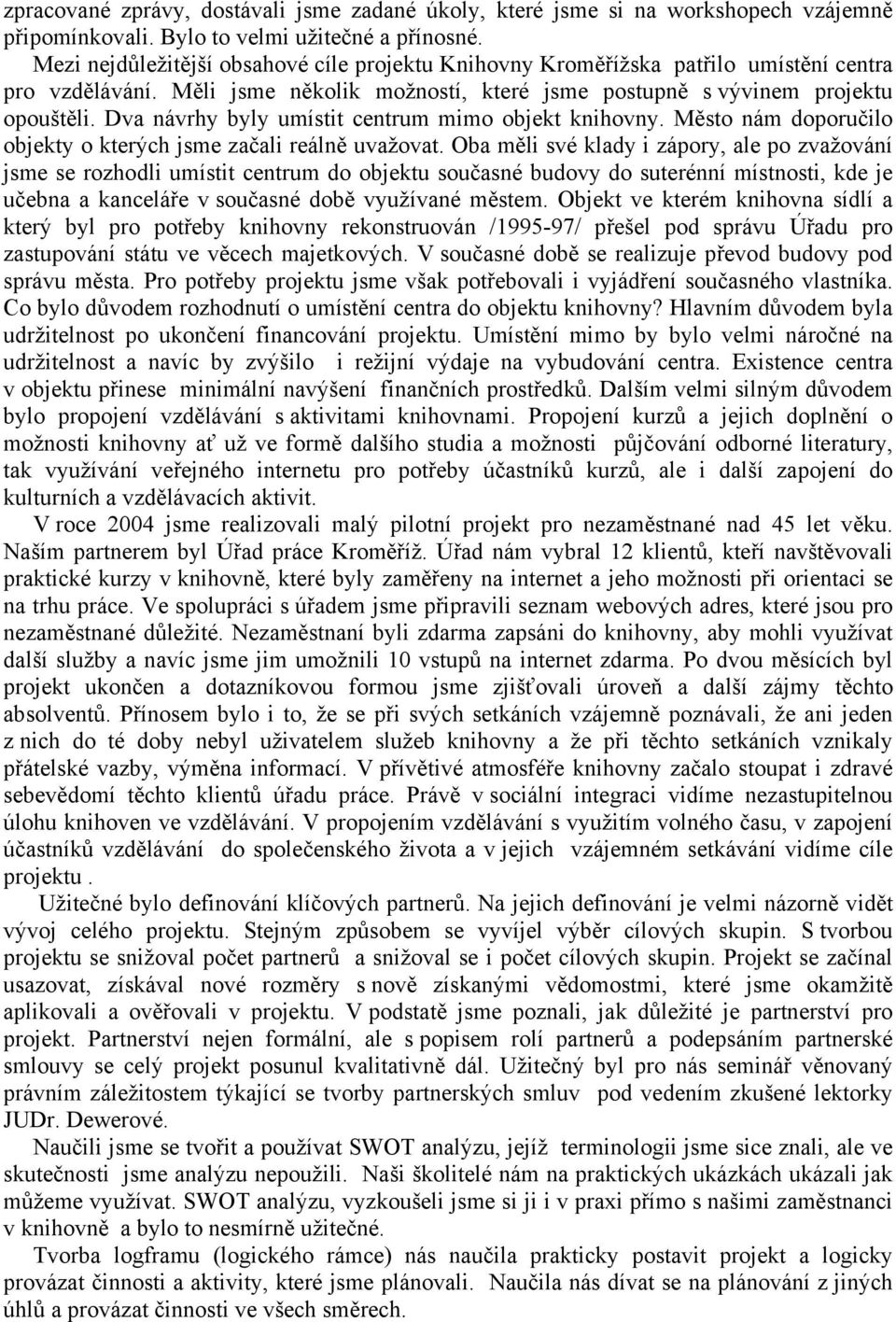 Dva návrhy byly umístit centrum mimo objekt knihovny. Město nám doporučilo objekty o kterých jsme začali reálně uvažovat.