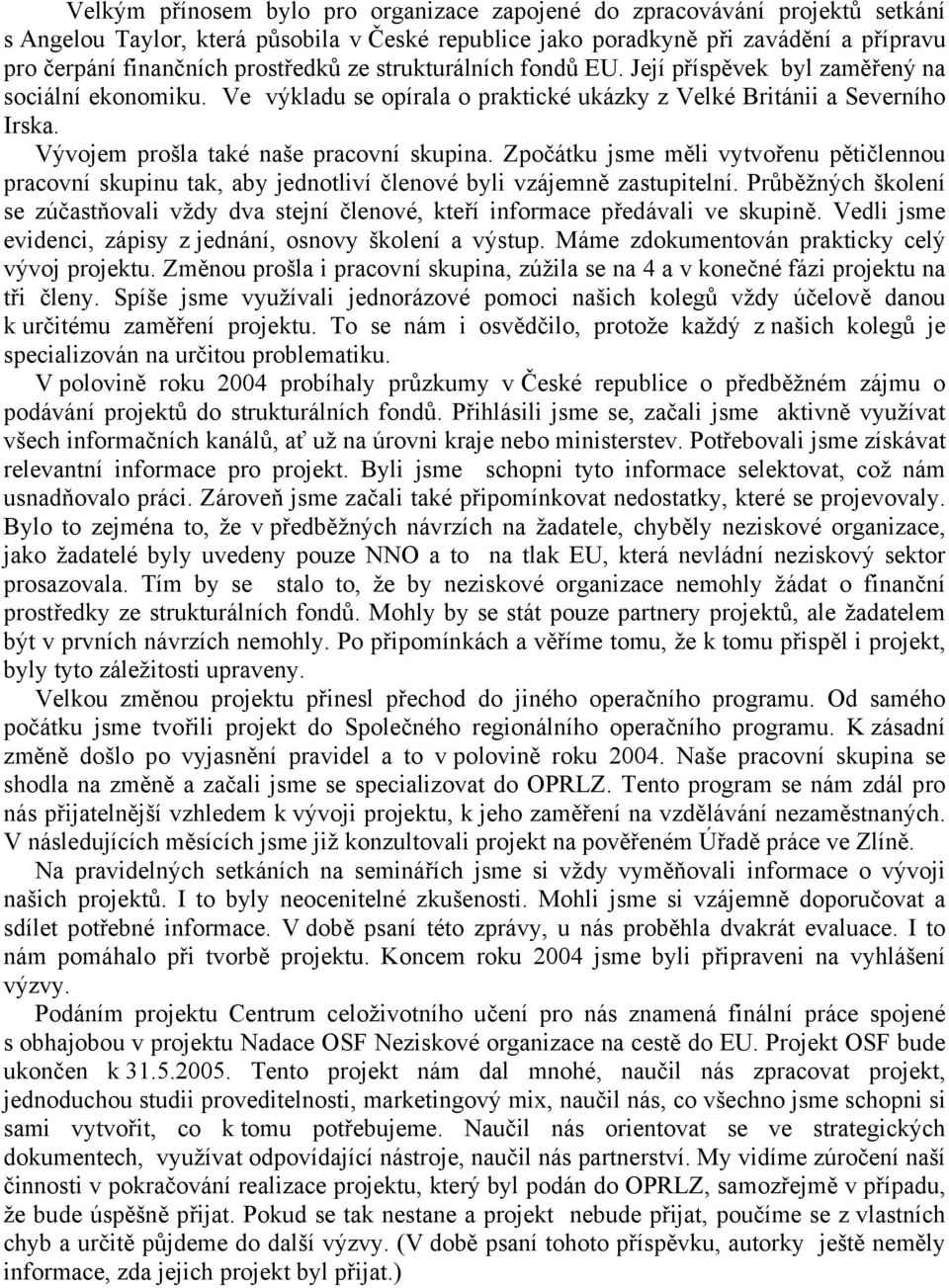 Vývojem prošla také naše pracovní skupina. Zpočátku jsme měli vytvořenu pětičlennou pracovní skupinu tak, aby jednotliví členové byli vzájemně zastupitelní.