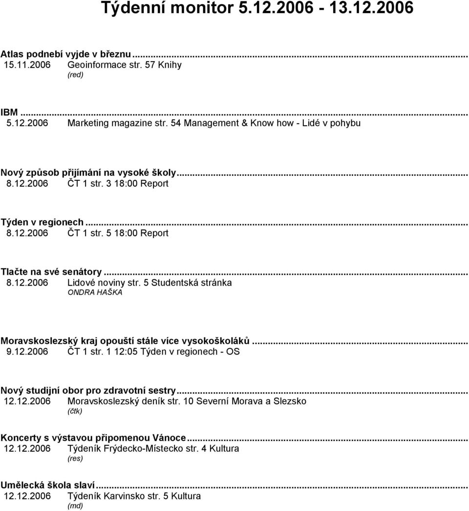 5 Studentská stránka ONDRA HAŠKA Moravskoslezský kraj opouští stále více vysokoškoláků... 9.12.2006 ČT 1 str. 1 12:05 Týden v regionech - OS Nový studijní obor pro zdravotní sestry... 12.12.2006 Moravskoslezský deník str.