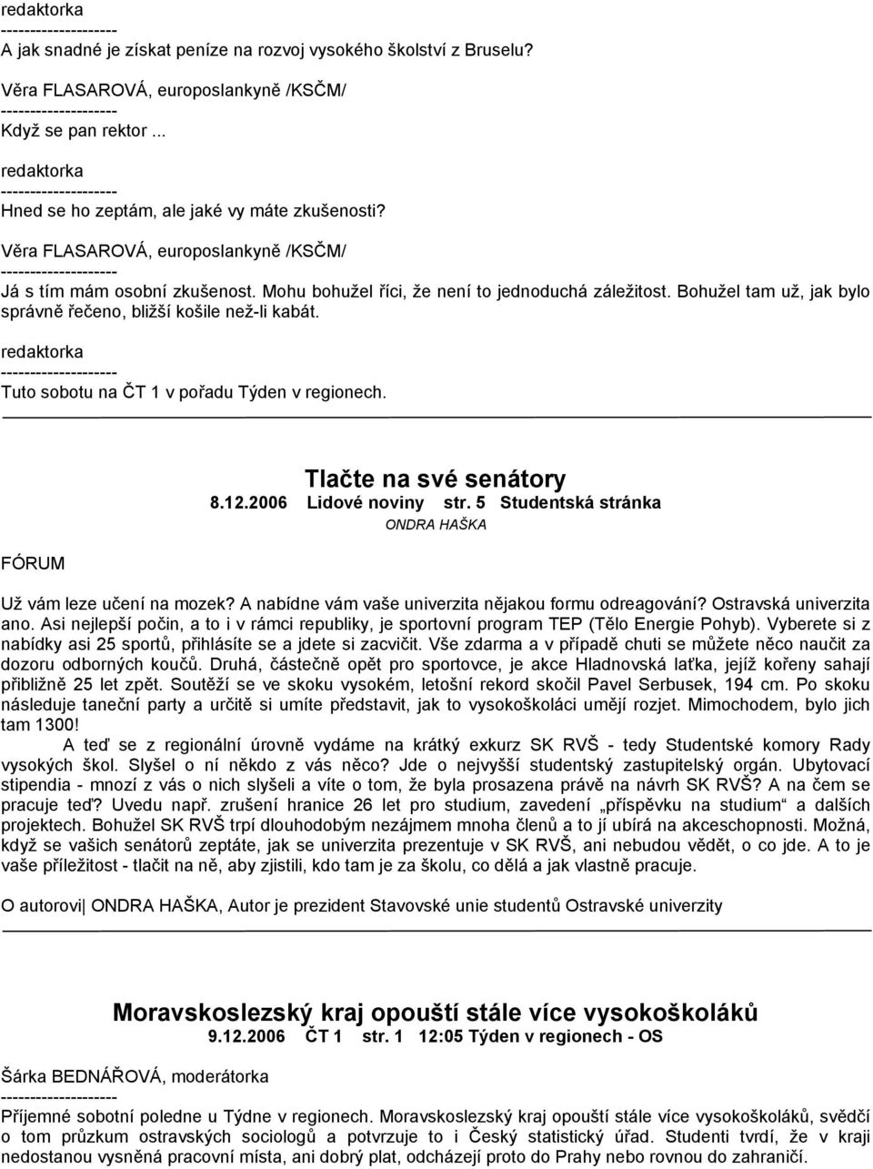 FÓRUM Tlačte na své senátory 8.12.2006 Lidové noviny str. 5 Studentská stránka ONDRA HAŠKA Už vám leze učení na mozek? A nabídne vám vaše univerzita nějakou formu odreagování?