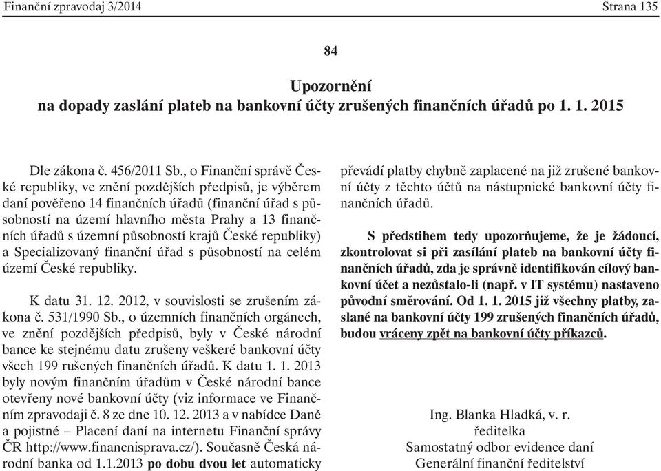 územní působností krajů České republiky) a Specializovaný finanční úřad s působností na celém území České republiky. K datu 31. 12. 2012, v souvislosti se zrušením zákona č. 531/1990 Sb.