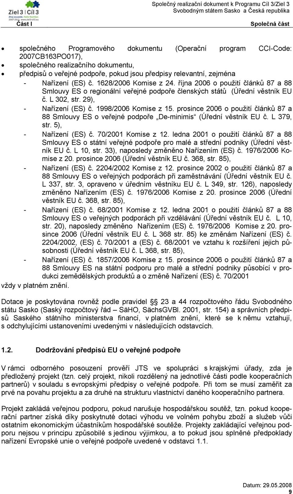 1998/2006 Komise z 15. prosince 2006 o použití článků 87 a 88 Smlouvy ES o veřejné podpoře De-minimis (Úřední věstník EU č. L 379, str. 5), - Nařízení (ES) č. 70/2001 Komise z 12.