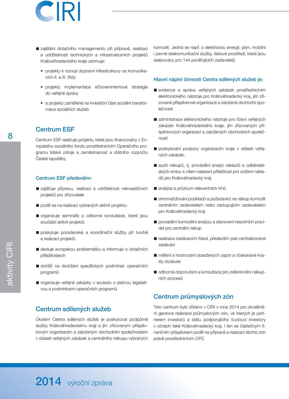 třídy projekty implementace egovernmentové strategie do veřejné správy a projekty zaměřené na investiční část sociální transformace sociálních služeb Centrum ESF Centrum ESF realizuje projekty, které