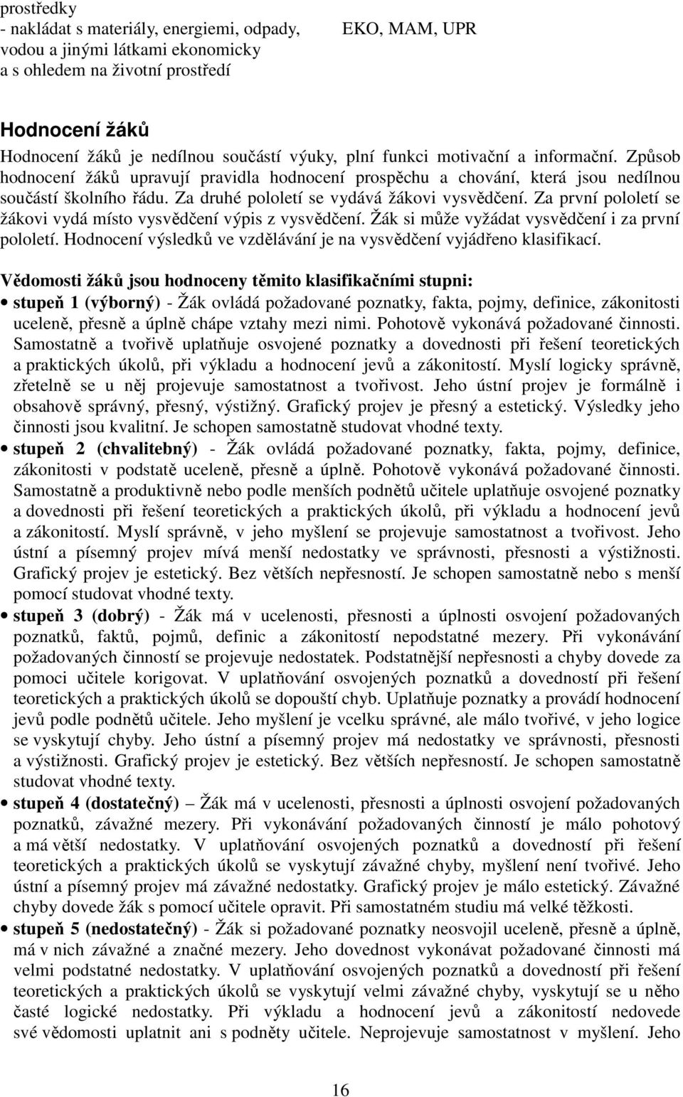 Za první pololetí se žákovi vydá místo vysvědčení výpis z vysvědčení. Žák si může vyžádat vysvědčení i za první pololetí. Hodnocení výsledků ve vzdělávání je na vysvědčení vyjádřeno klasifikací.