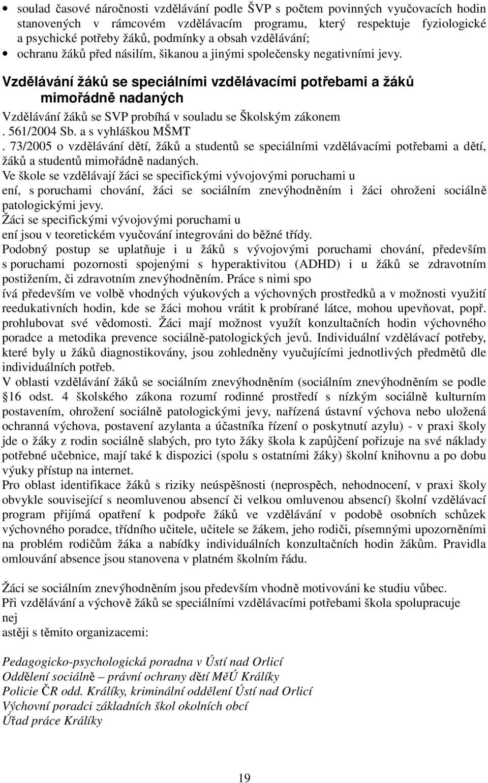 Vzdělávání žáků se speciálními vzdělávacími potřebami a žáků mimořádně nadaných Vzdělávání žáků se SVP probíhá v souladu se Školským zákonem. 561/2004 Sb. a s vyhláškou MŠMT.