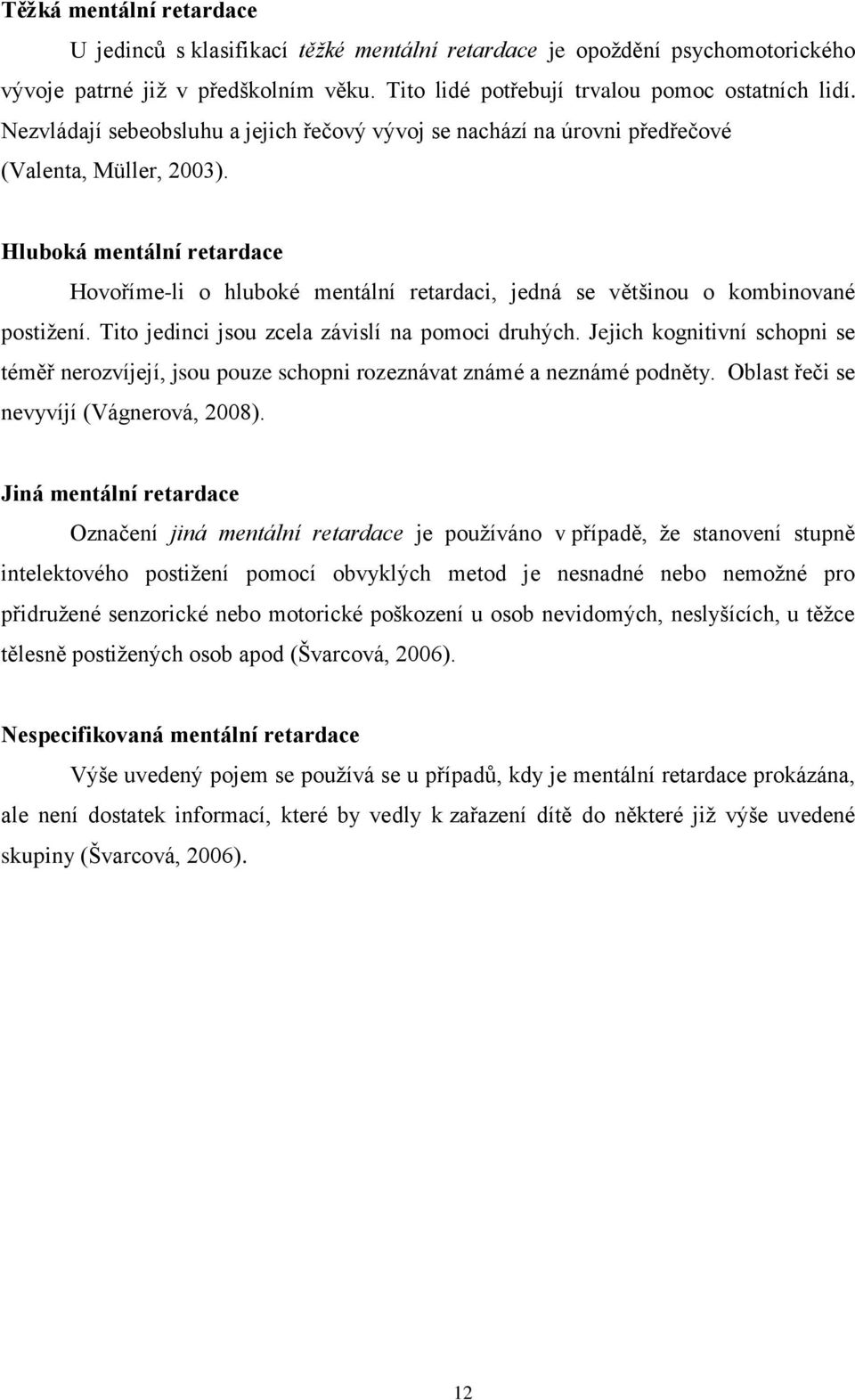 Hluboká mentální retardace Hovoříme-li o hluboké mentální retardaci, jedná se většinou o kombinované postižení. Tito jedinci jsou zcela závislí na pomoci druhých.