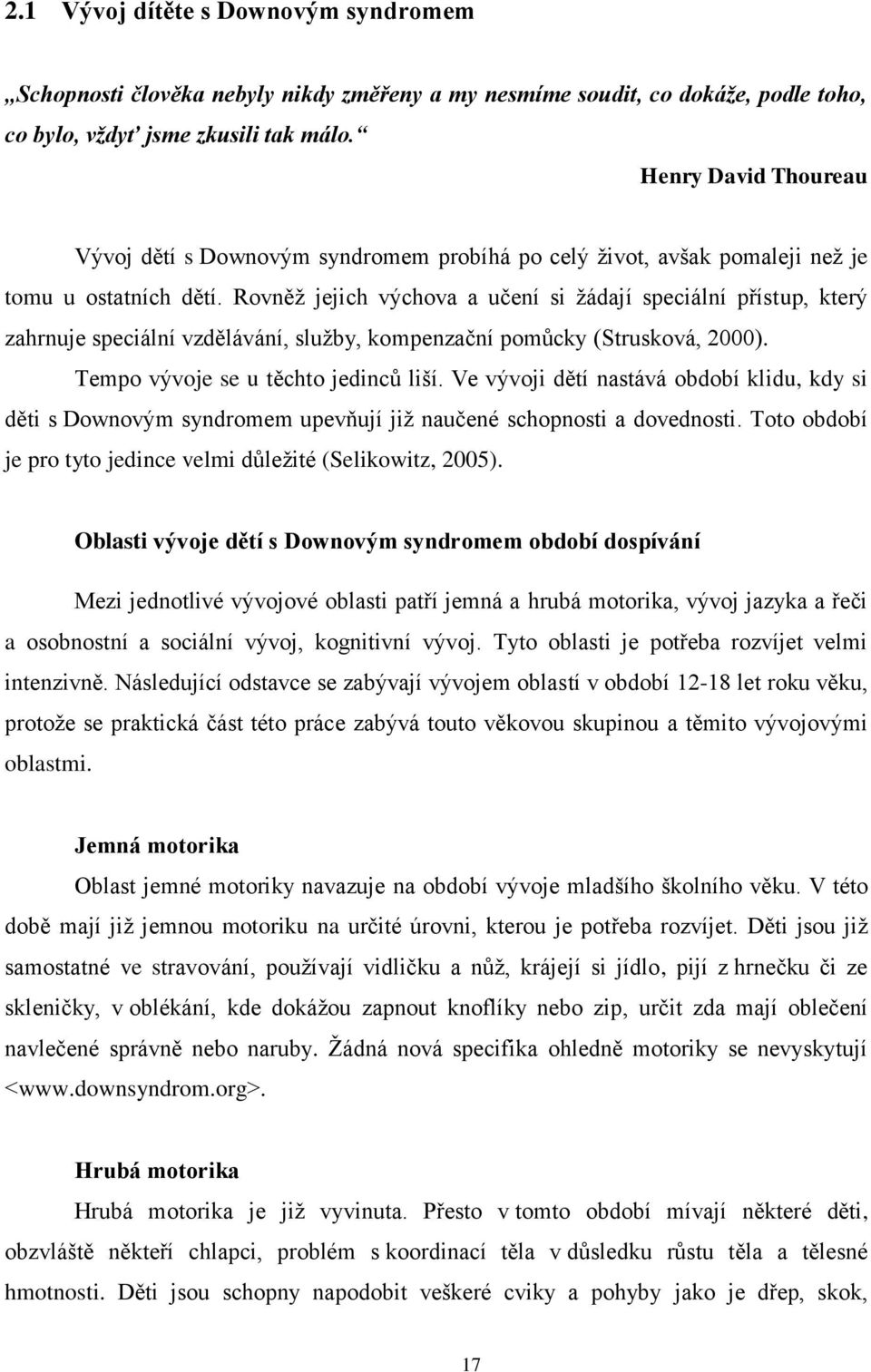 Rovněž jejich výchova a učení si žádají speciální přístup, který zahrnuje speciální vzdělávání, služby, kompenzační pomůcky (Strusková, 2000). Tempo vývoje se u těchto jedinců liší.