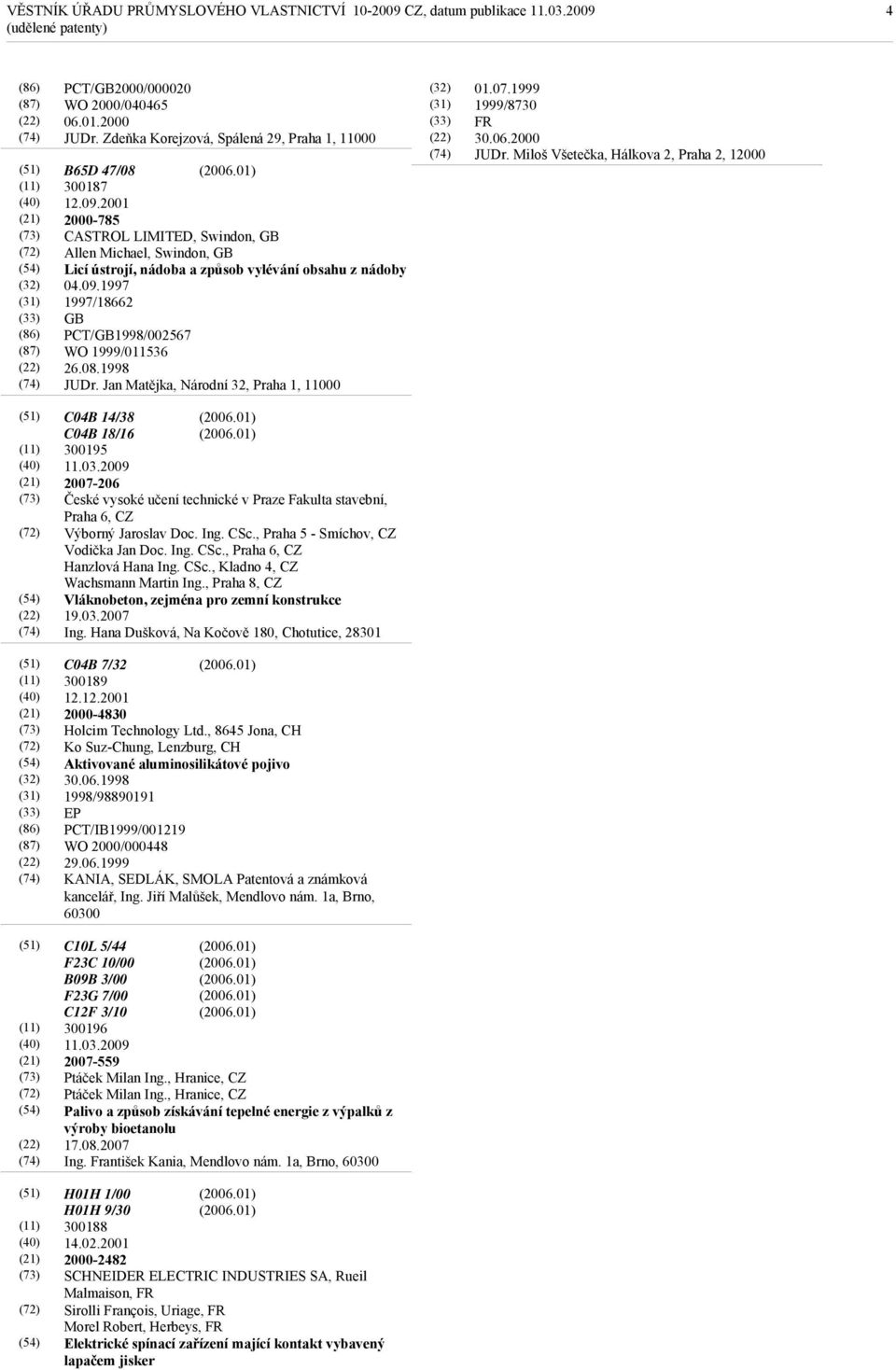 Jan Matějka, Národní 32, Praha 1, 11000 01.07.1999 1999/8730 FR 30.06.2000 JUDr. Miloš Všetečka, Hálkova 2, Praha 2, 12000 (40) C04B 14/38 C04B 18/16 300195 11.03.