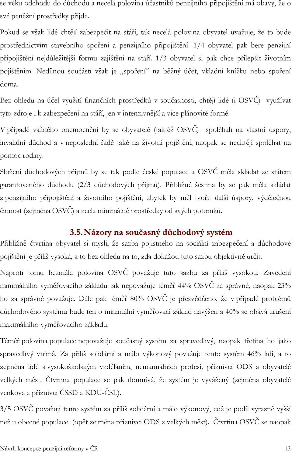 1/4 obyvatel pak bere penzijní připojištění nejdůležitější formu zajištění na stáří. 1/3 obyvatel si pak chce přilepšit životním pojištěním.