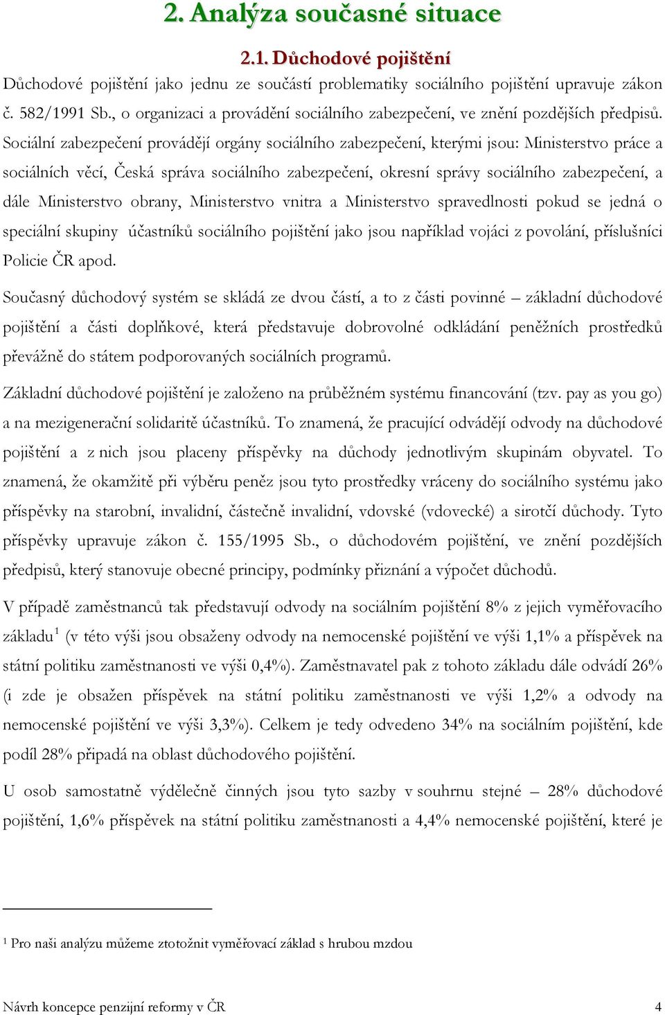 Sociální zabezpečení provádějí orgány sociálního zabezpečení, kterými jsou: Ministerstvo práce a sociálních věcí, Česká správa sociálního zabezpečení, okresní správy sociálního zabezpečení, a dále