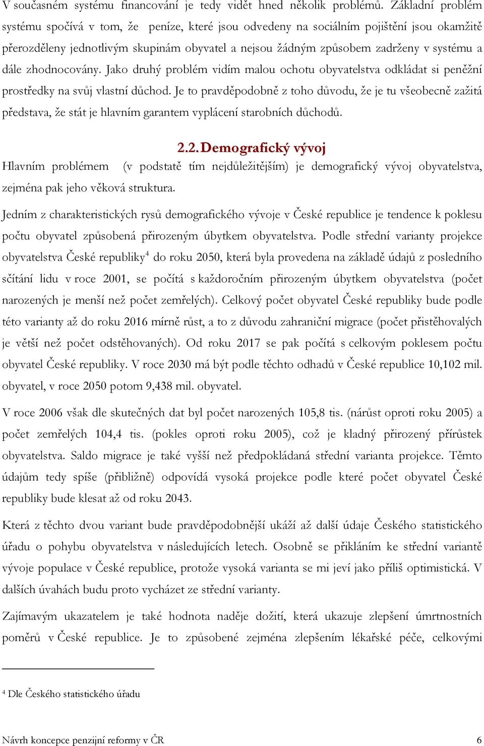 dále zhodnocovány. Jako druhý problém vidím malou ochotu obyvatelstva odkládat si peněžní prostředky na svůj vlastní důchod.