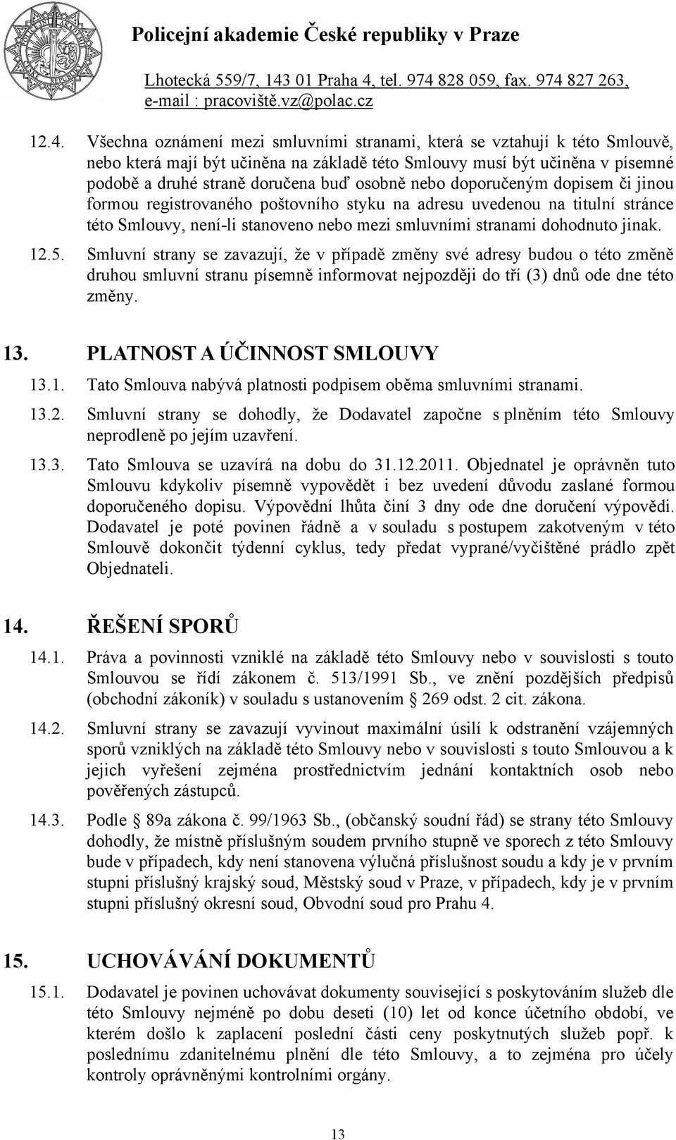 5. Smluvní strany se zavazují, že v případě změny své adresy budou o této změně druhou smluvní stranu písemně informovat nejpozději do tří (3) dnů ode dne této změny. 13.