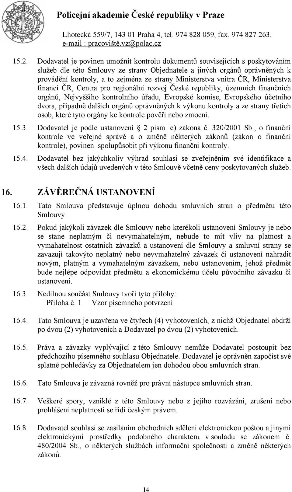 dvora, případně dalších orgánů oprávněných k výkonu kontroly a ze strany třetích osob, které tyto orgány ke kontrole pověří nebo zmocní. 15.3. Dodavatel je podle ustanovení 2 písm. e) zákona č.