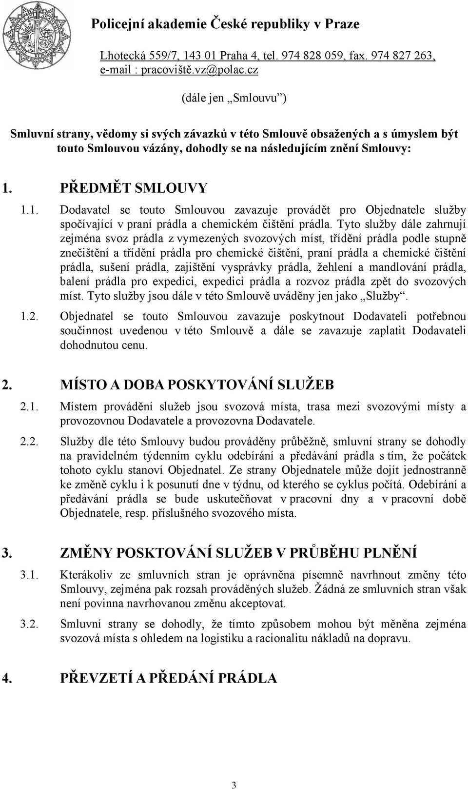 Tyto služby dále zahrnují zejména svoz prádla z vymezených svozových míst, třídění prádla podle stupně znečištění a třídění prádla pro chemické čištění, praní prádla a chemické čištění prádla, sušení