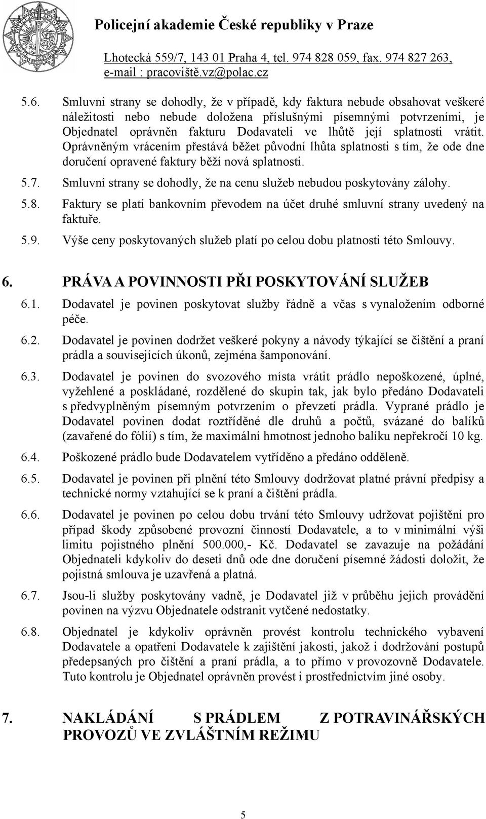 Smluvní strany se dohodly, že na cenu služeb nebudou poskytovány zálohy. 5.8. Faktury se platí bankovním převodem na účet druhé smluvní strany uvedený na faktuře. 5.9.