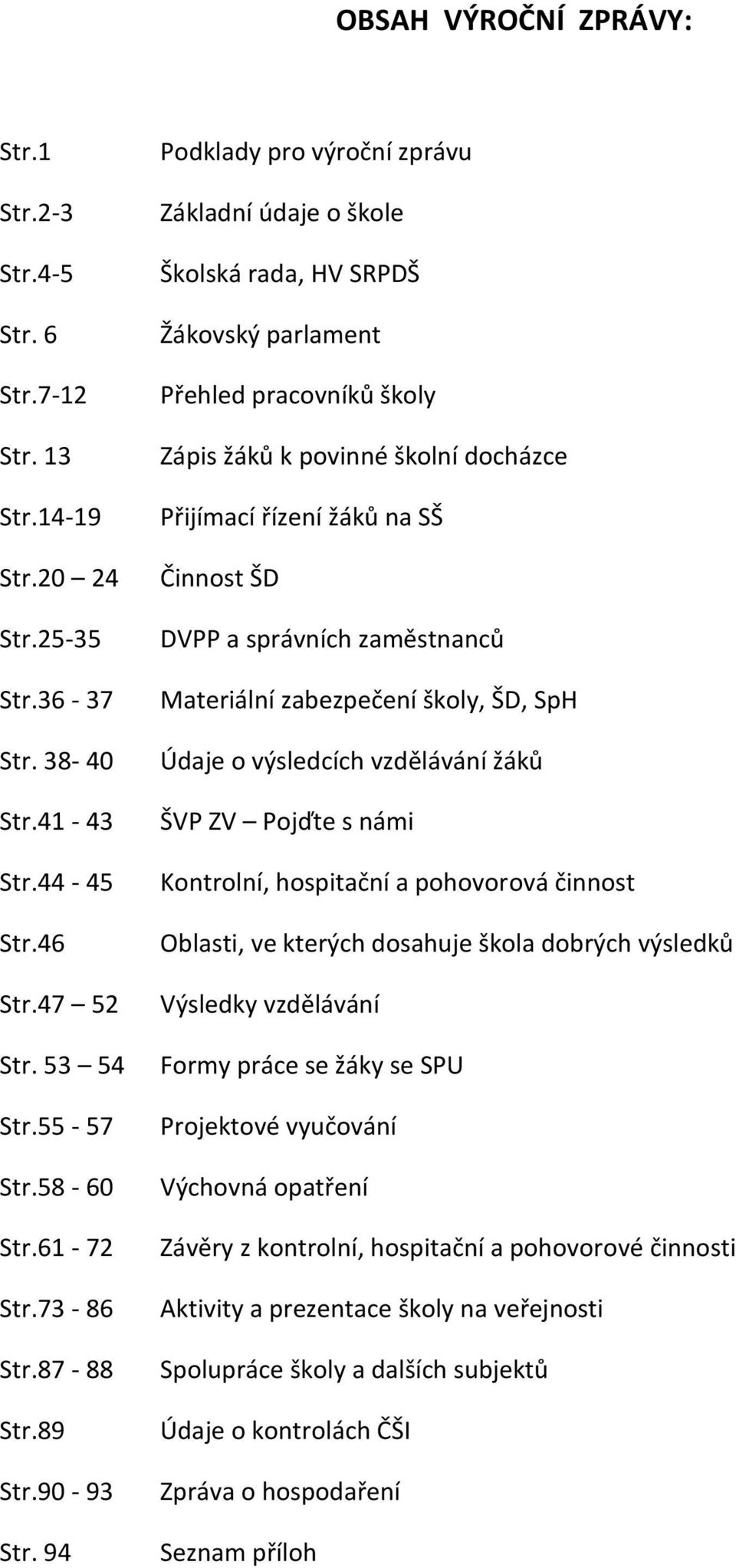 94 Podklady pro výroční zprávu Základní údaje o škole Školská rada, HV SRPDŠ Žákovský parlament Přehled pracovníků školy Zápis žáků k povinné školní docházce Přijímací řízení žáků na SŠ Činnost ŠD