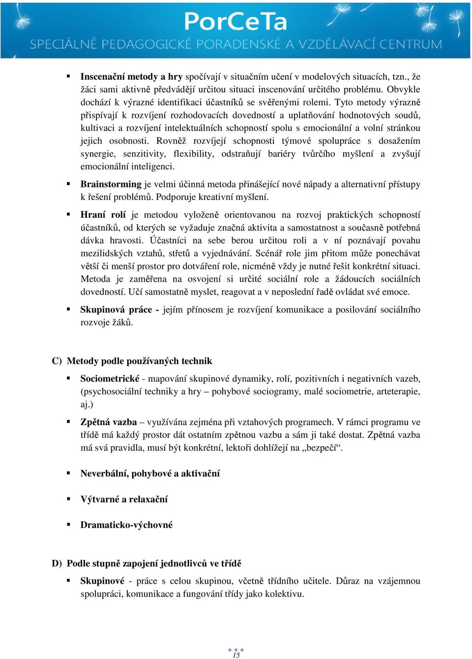 Tyto metody výrazně přispívají k rozvíjení rozhodovacích dovedností a uplatňování hodnotových soudů, kultivaci a rozvíjení intelektuálních schopností spolu s emocionální a volní stránkou jejich